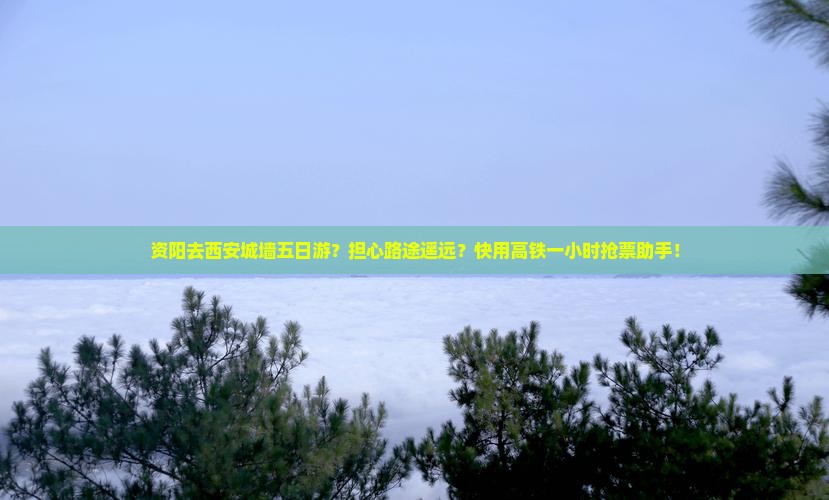 资阳去西安城墙五日游？担心路途遥远？快用高铁一小时抢票助手！