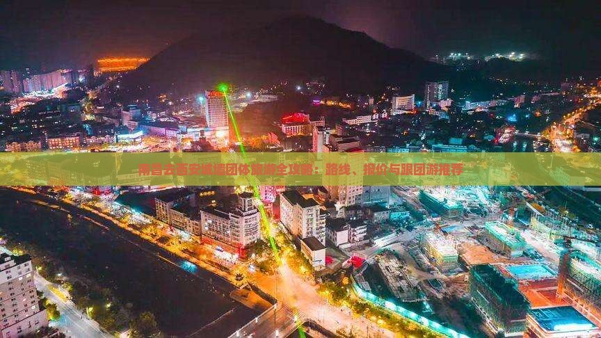 南昌去西安城墙团体旅游全攻略：路线、报价与跟团游推荐