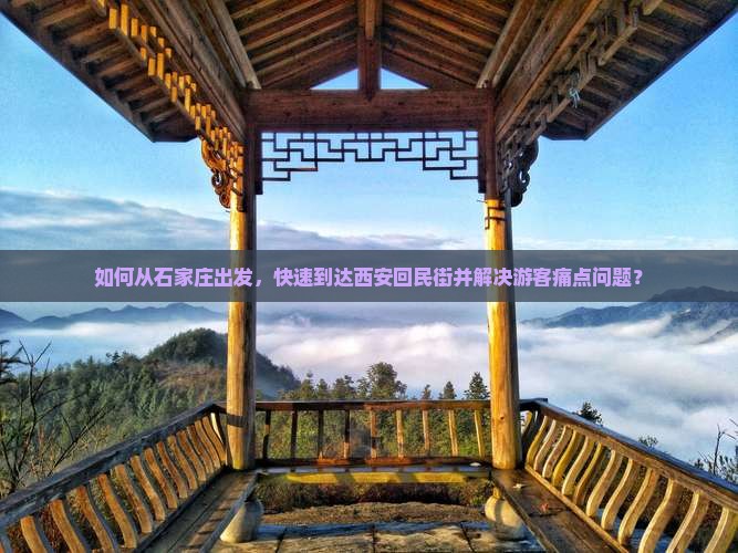 如何从石家庄出发，快速到达西安回民街并解决游客痛点问题？