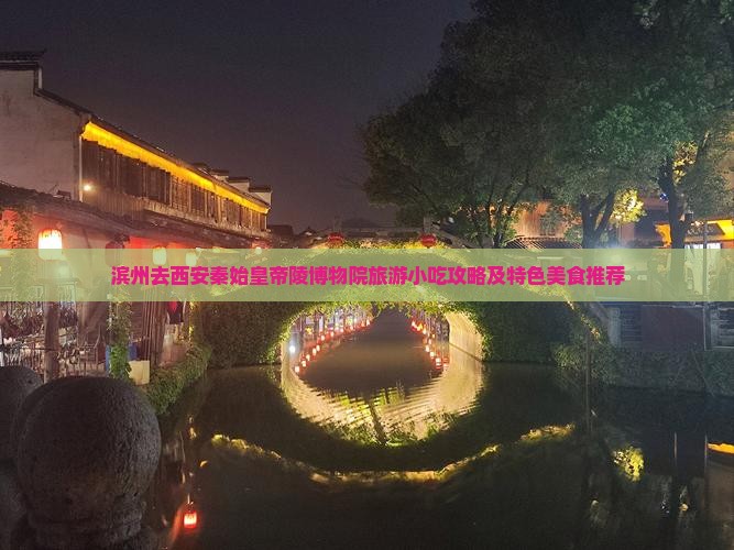 滨州去西安秦始皇帝陵博物院旅游小吃攻略及特色美食推荐