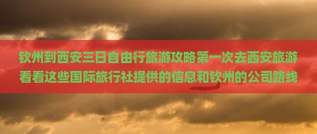 钦州到西安三日自由行旅游攻略第一次去西安旅游看看这些国际旅行社提供的信息和钦州的公司路线含西安城墙景点游