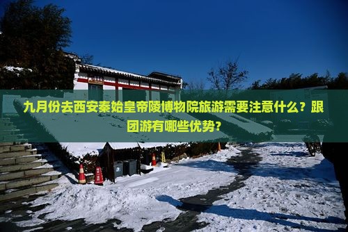 九月份去西安秦始皇帝陵博物院旅游需要注意什么？跟团游有哪些优势？
