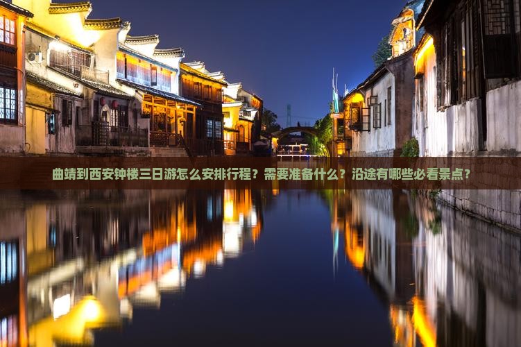 曲靖到西安钟楼三日游怎么安排行程？需要准备什么？沿途有哪些必看景点？