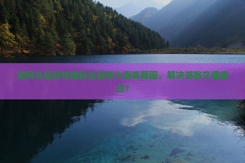 如何从延安快捷到达西安大唐芙蓉园，解决游客交通痛点？