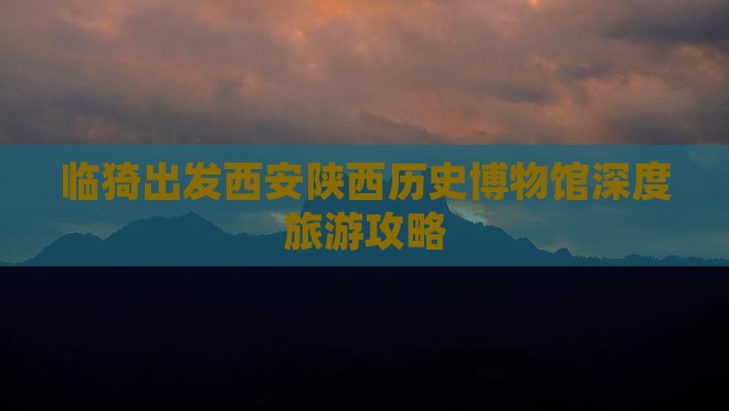 临猗出发西安陕西历史博物馆深度旅游攻略