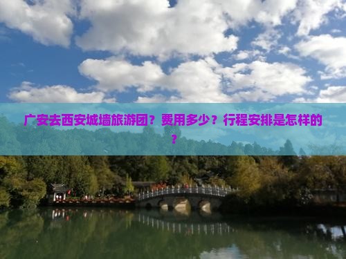 广安去西安城墙旅游团？费用多少？行程安排是怎样的？