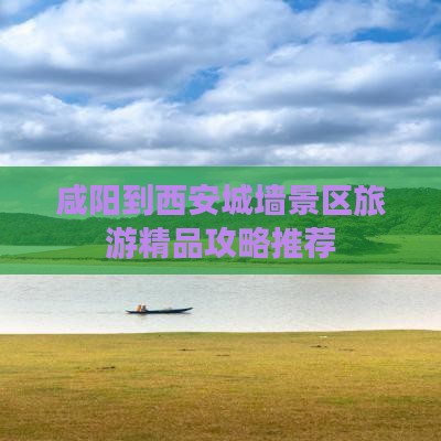 咸阳到西安城墙景区旅游精品攻略推荐