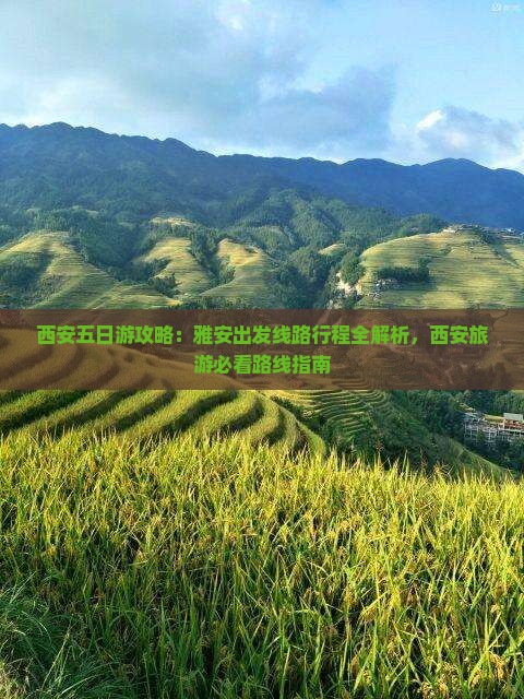 西安五日游攻略：雅安出发线路行程全解析，西安旅游必看路线指南