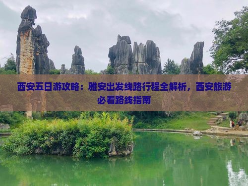 西安五日游攻略：雅安出发线路行程全解析，西安旅游必看路线指南