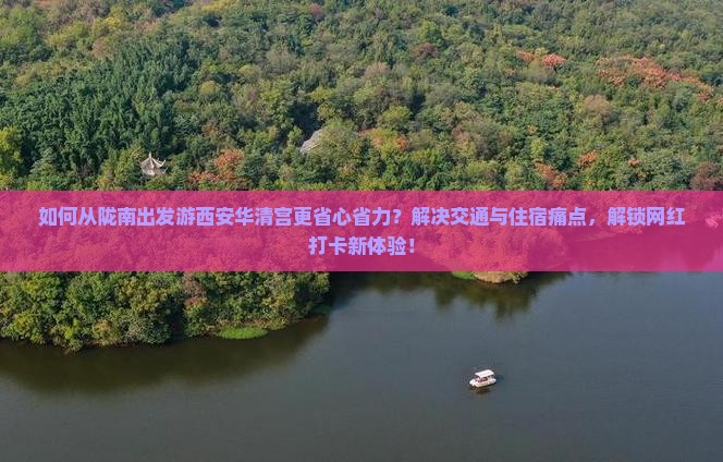 如何从陇南出发游西安华清宫更省心省力？解决交通与住宿痛点，解锁网红打卡新体验！