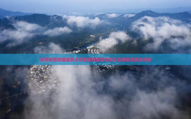 安阳到西安城墙景点完整旅游自驾攻略及沿途景点路线指南