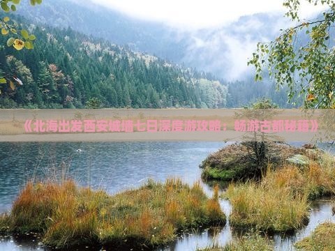 《北海出发西安城墙七日深度游攻略：畅游古都秘籍》