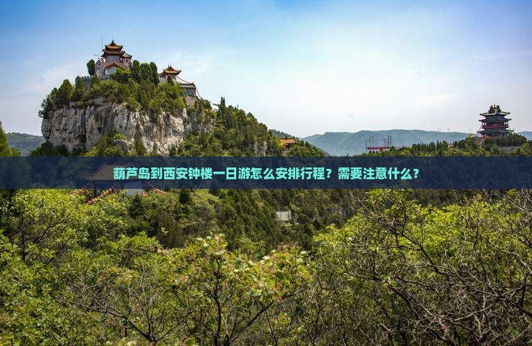 葫芦岛到西安钟楼一日游怎么安排行程？需要注意什么？