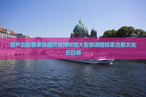 葫芦岛到西安陕西历史博物馆大型旅游团探索古都文化五日游