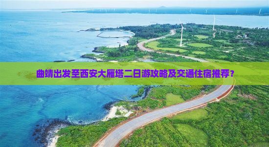 曲靖出发至西安大雁塔二日游攻略及交通住宿推荐？