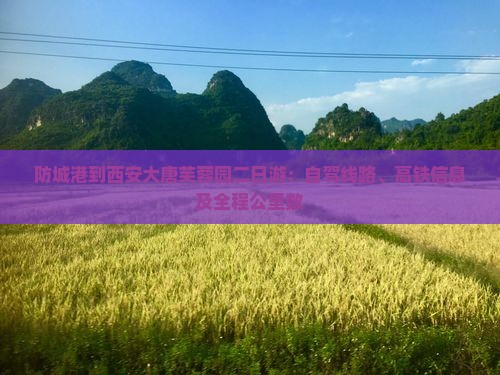 防城港到西安大唐芙蓉园二日游：自驾线路、高铁信息及全程公里数