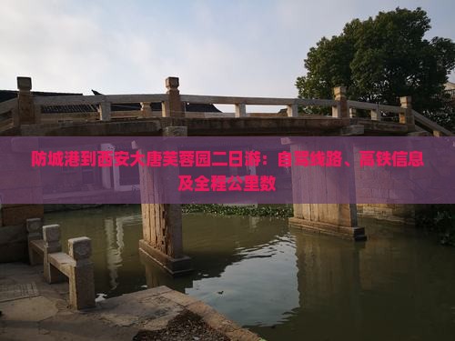 防城港到西安大唐芙蓉园二日游：自驾线路、高铁信息及全程公里数