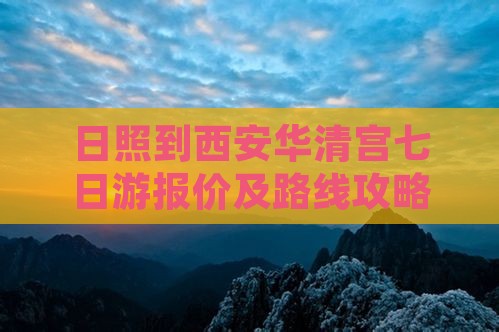 日照到西安华清宫七日游报价及路线攻略