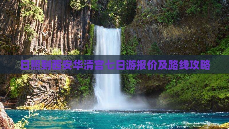 日照到西安华清宫七日游报价及路线攻略