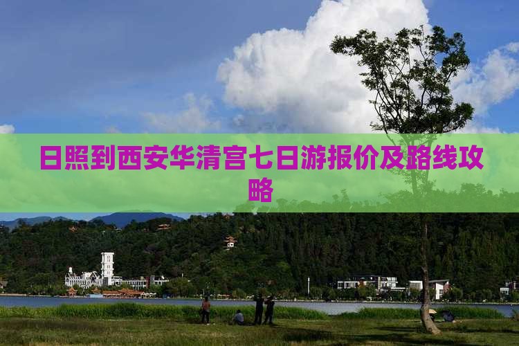 日照到西安华清宫七日游报价及路线攻略