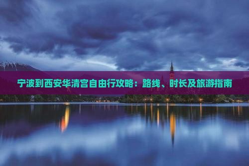 宁波到西安华清宫自由行攻略：路线、时长及旅游指南