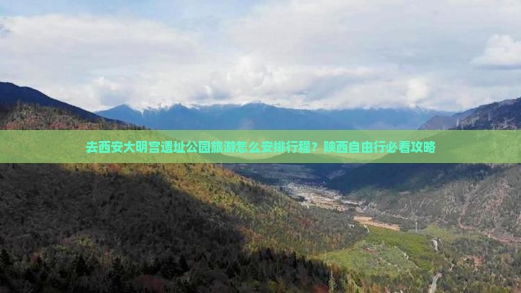 去西安大明宫遗址公园旅游怎么安排行程？陕西自由行必看攻略