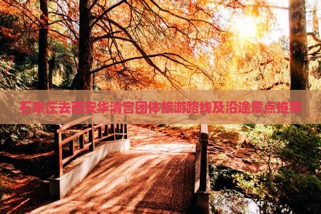 石家庄去西安华清宫团体旅游路线及沿途景点推荐