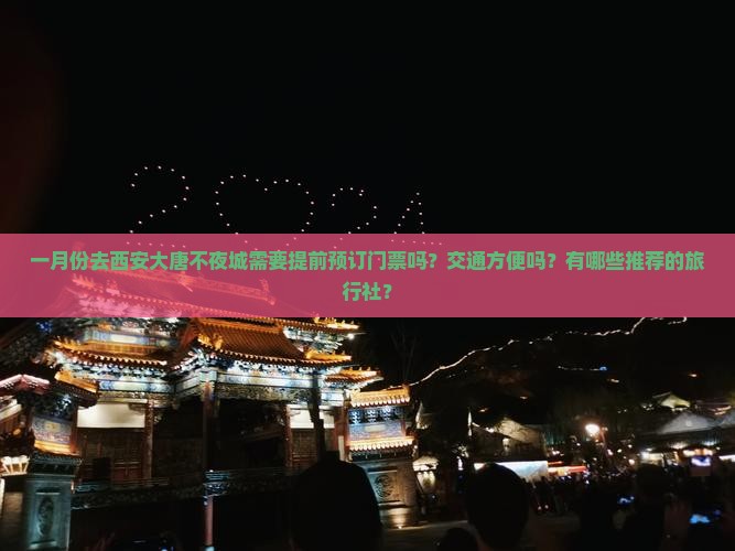 一月份去西安大唐不夜城需要提前预订门票吗？交通方便吗？有哪些推荐的旅行社？