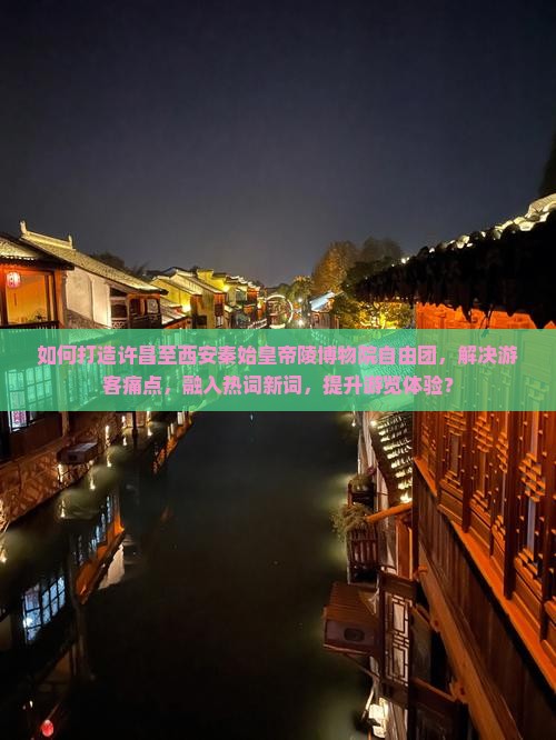 如何打造许昌至西安秦始皇帝陵博物院自由团，解决游客痛点，融入热词新词，提升游览体验？