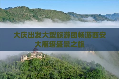 大庆出发大型旅游团畅游西安大雁塔盛景之旅