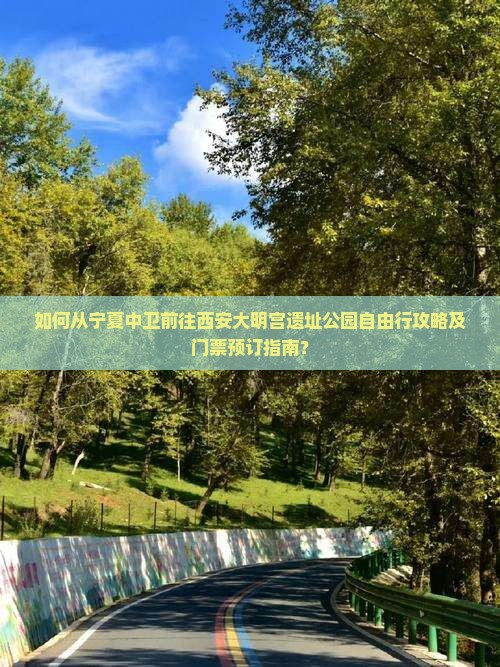 如何从宁夏中卫前往西安大明宫遗址公园自由行攻略及门票预订指南？