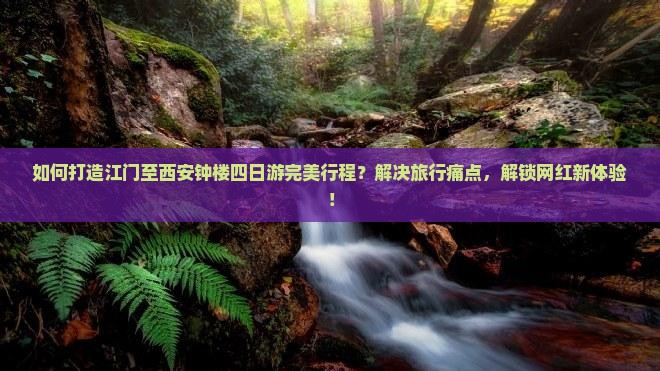 如何打造江门至西安钟楼四日游完美行程？解决旅行痛点，解锁网红新体验！