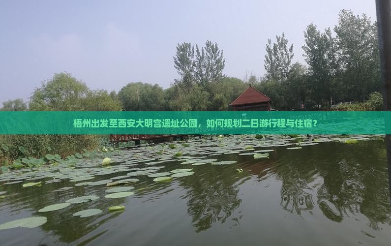 梧州出发至西安大明宫遗址公园，如何规划二日游行程与住宿？