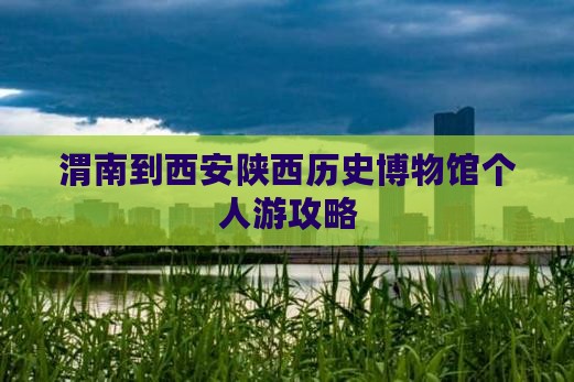 渭南到西安陕西历史博物馆个人游攻略