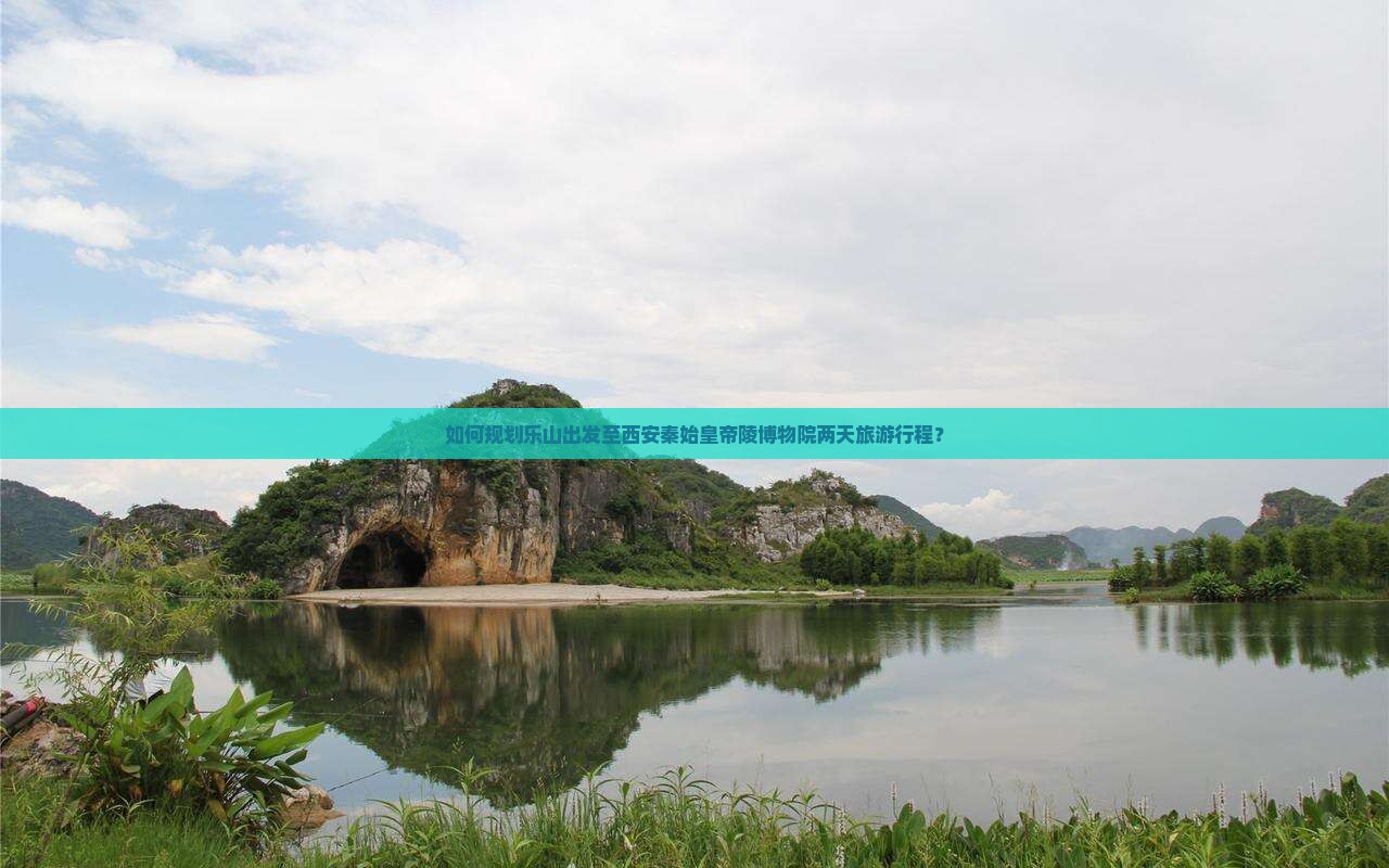 如何规划乐山出发至西安秦始皇帝陵博物院两天旅游行程？