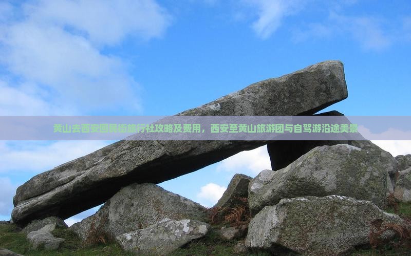 黄山去西安回民街旅行社攻略及费用，西安至黄山旅游团与自驾游沿途美景
