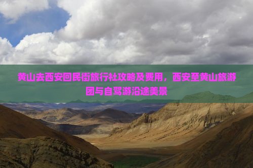 黄山去西安回民街旅行社攻略及费用，西安至黄山旅游团与自驾游沿途美景