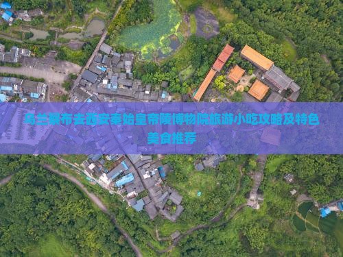乌兰察布去西安秦始皇帝陵博物院旅游小吃攻略及特色美食推荐