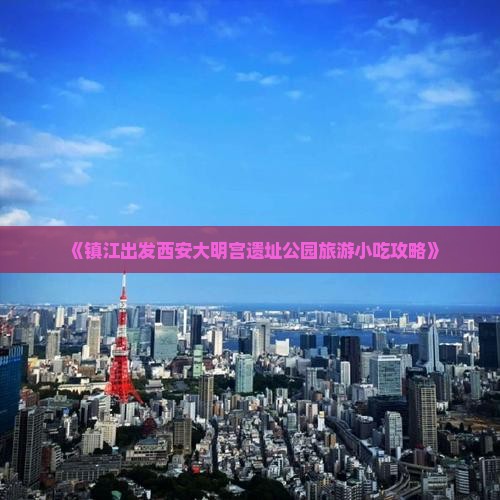 《镇江出发西安大明宫遗址公园旅游小吃攻略》