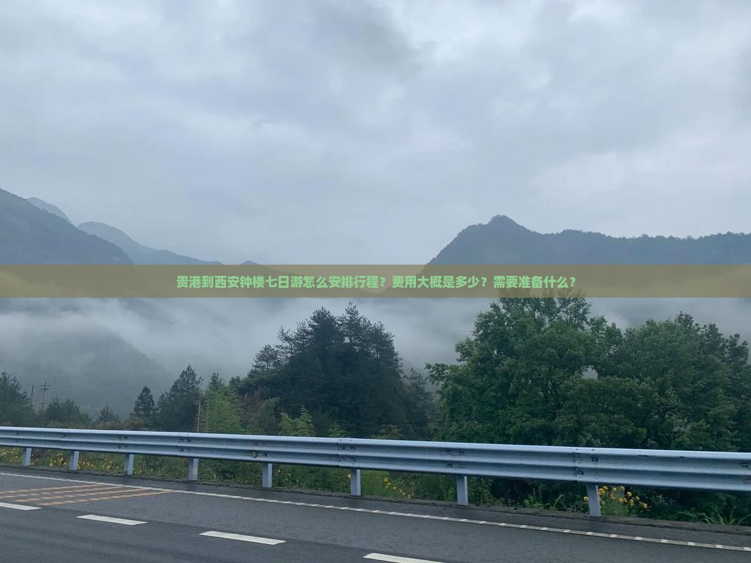 贵港到西安钟楼七日游怎么安排行程？费用大概是多少？需要准备什么？