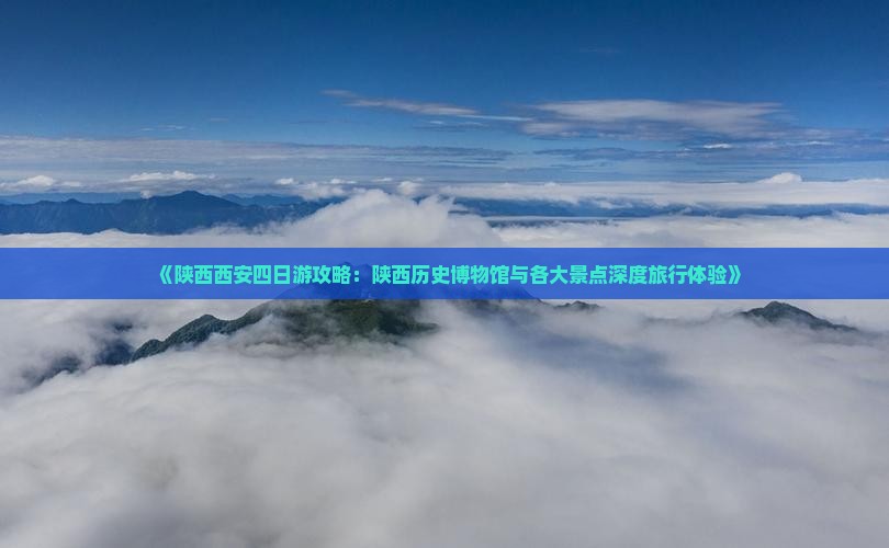 《陕西西安四日游攻略：陕西历史博物馆与各大景点深度旅行体验》