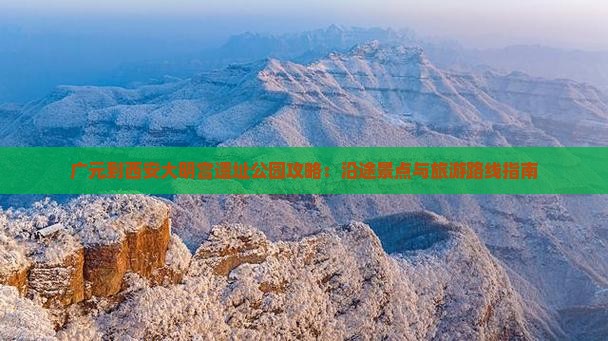 广元到西安大明宫遗址公园攻略：沿途景点与旅游路线指南