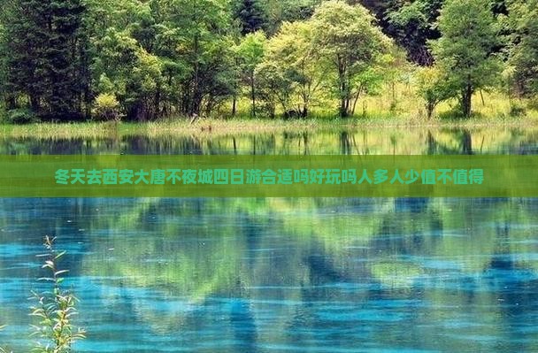 冬天去西安大唐不夜城四日游合适吗好玩吗人多人少值不值得