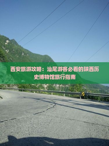 西安旅游攻略：汕尾游客必看的陕西历史博物馆旅行指南