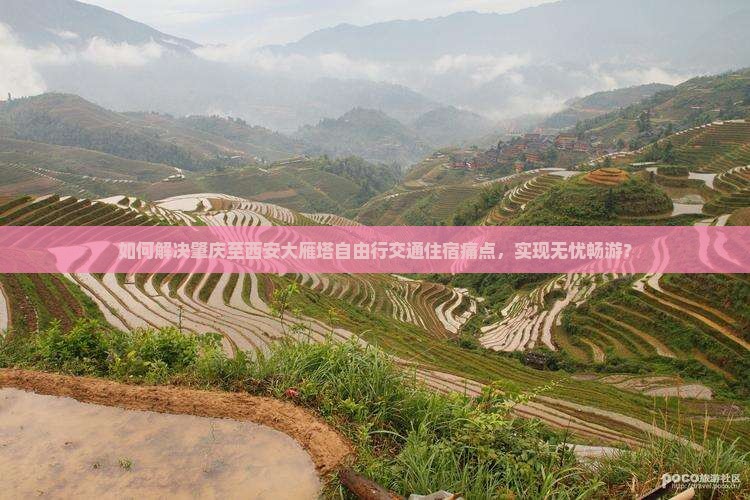 如何解决肇庆至西安大雁塔自由行交通住宿痛点，实现无忧畅游？