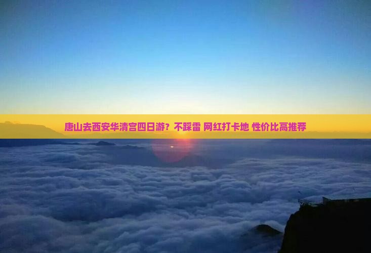 唐山去西安华清宫四日游？不踩雷+网红打卡地+性价比高推荐