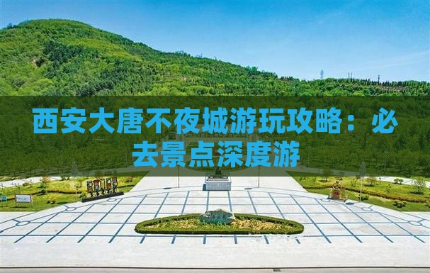 西安大唐不夜城游玩攻略：必去景点深度游