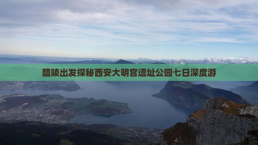 醴陵出发探秘西安大明宫遗址公园七日深度游