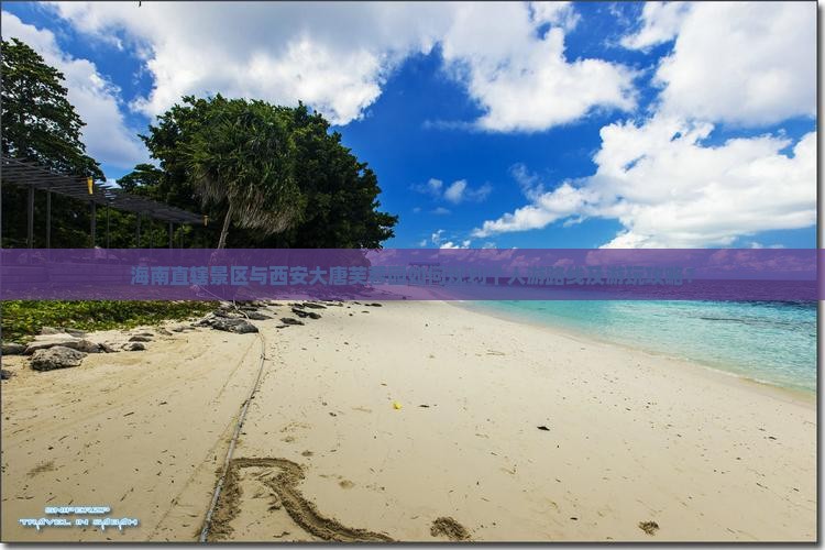 海南直辖景区与西安大唐芙蓉园如何规划个人游路线及游玩攻略？