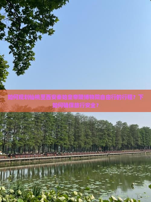 如何规划仙桃至西安秦始皇帝陵博物院自由行的行程？下如何确保旅行安全？